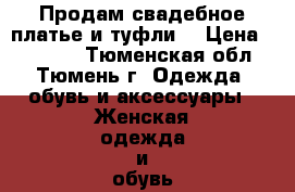 Продам свадебное платье и туфли  › Цена ­ 17 000 - Тюменская обл., Тюмень г. Одежда, обувь и аксессуары » Женская одежда и обувь   